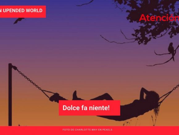 Living in an Upended World: Dolce fa niente! Living in an Upended World: Dolce fa niente!