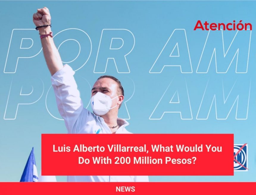 Luis Alberto Villarreal, What Would You Do With 200 Million Pesos?