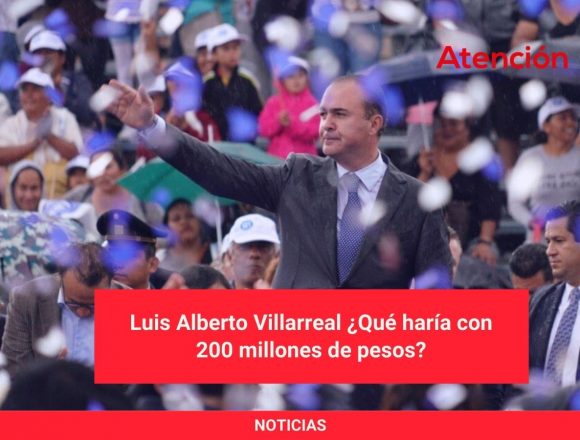 Luis Alberto Villarreal ¿Qué haría con 200 millones de pesos? Luis Alberto Villarreal ¿Qué haría con 200 millones de pesos?
