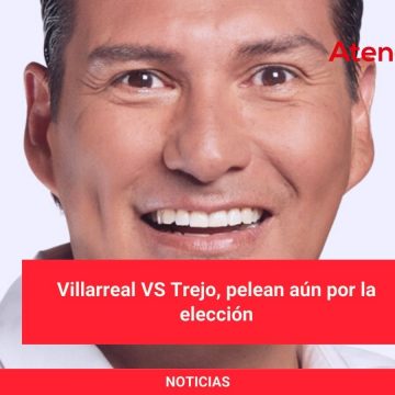 Villarreal VS Trejo, pelean aún por la elección