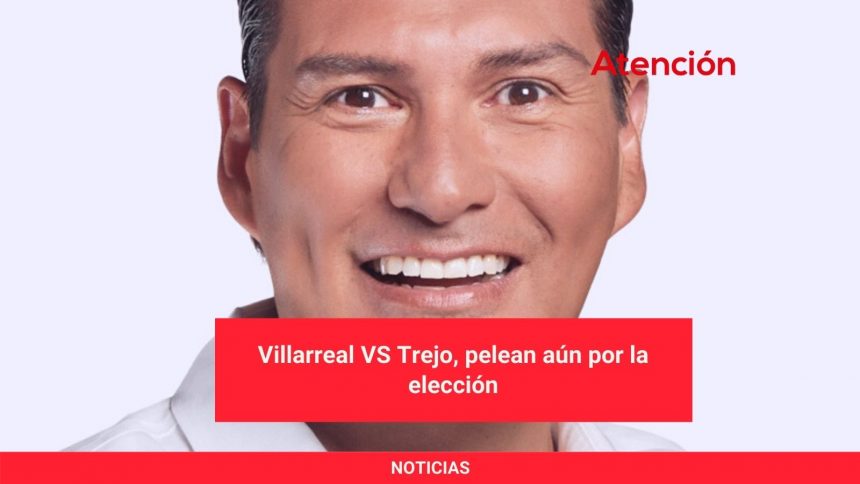 Villarreal VS Trejo, pelean aún por la elección